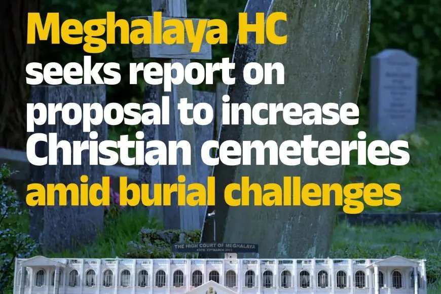 Meghalaya HC seeks report on proposal to increase Christian cemeteries amid burial challenges